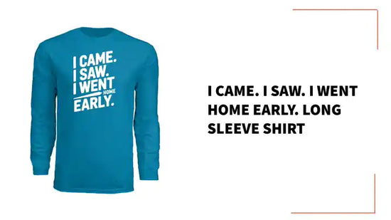 I Came. I Saw. I Went Home Early. Long Sleeve Shirt by@Outfy