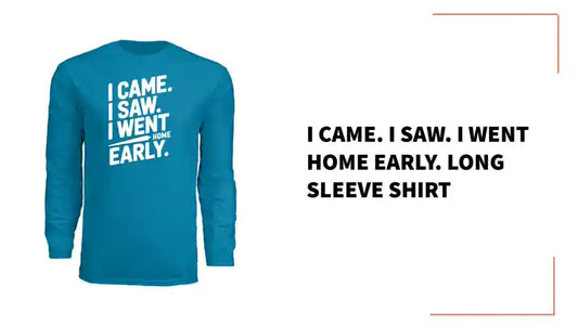 I Came. I Saw. I Went Home Early. Long Sleeve Shirt by@Outfy